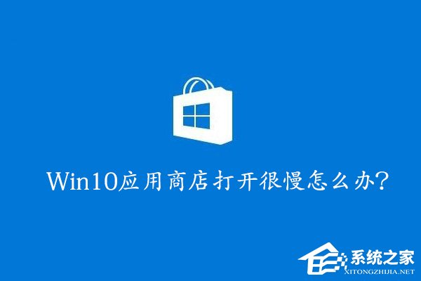 Win10应用商店打开很慢怎么办？Win10提高应用商店打开速度的方法